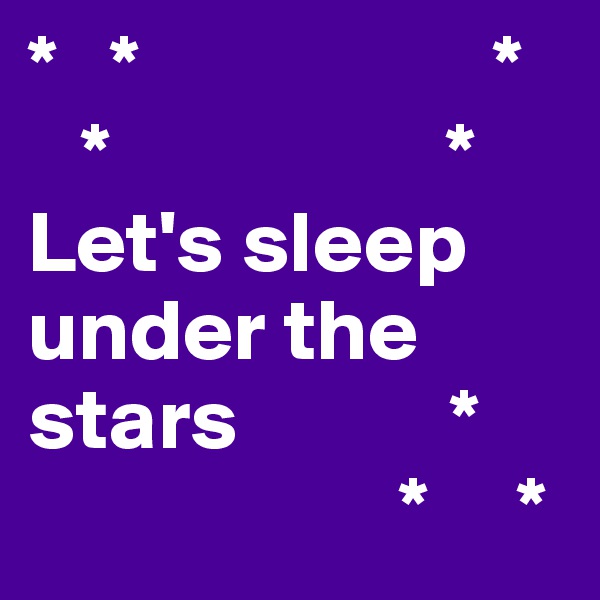 *   *                    *
   *                   *
Let's sleep under the stars            *
                     *     *