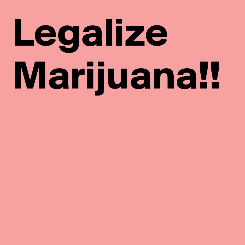 Legalize Marijuana!!