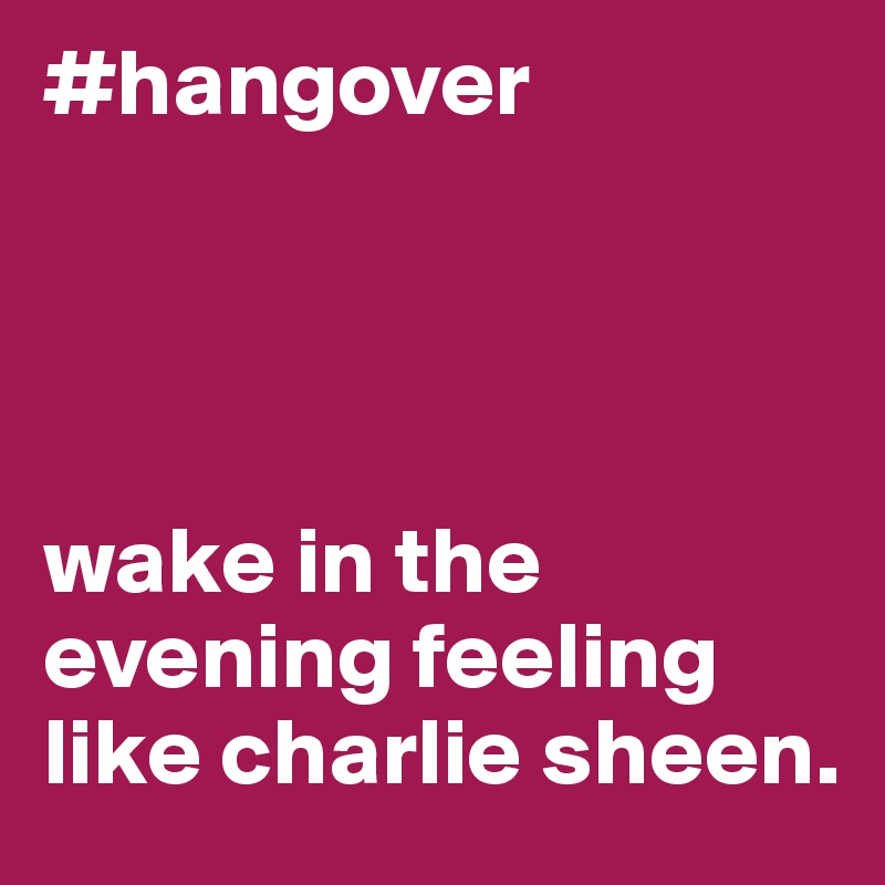 #hangover




wake in the evening feeling
like charlie sheen.