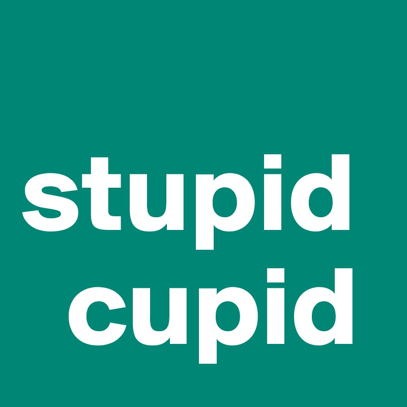 
stupid  
  cupid