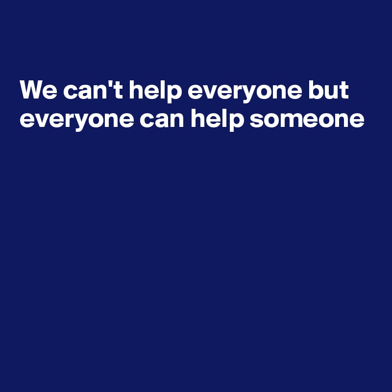 

We can't help everyone but everyone can help someone








