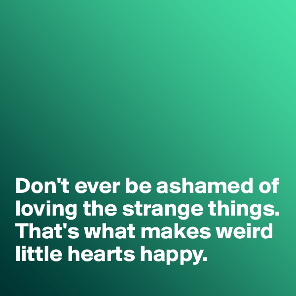 






Don't ever be ashamed of loving the strange things. 
That's what makes weird little hearts happy. 
