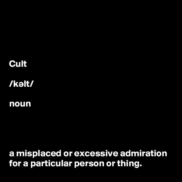 




Cult

/k?lt/

noun




a misplaced or excessive admiration for a particular person or thing.