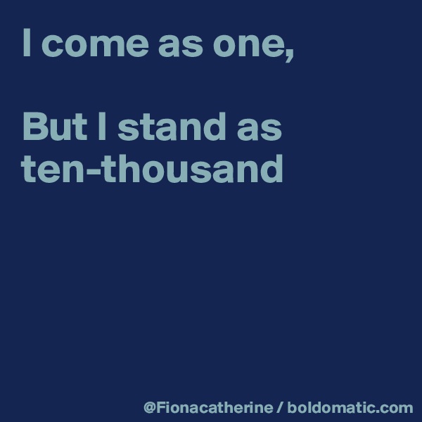 I come as one,

But I stand as
ten-thousand




