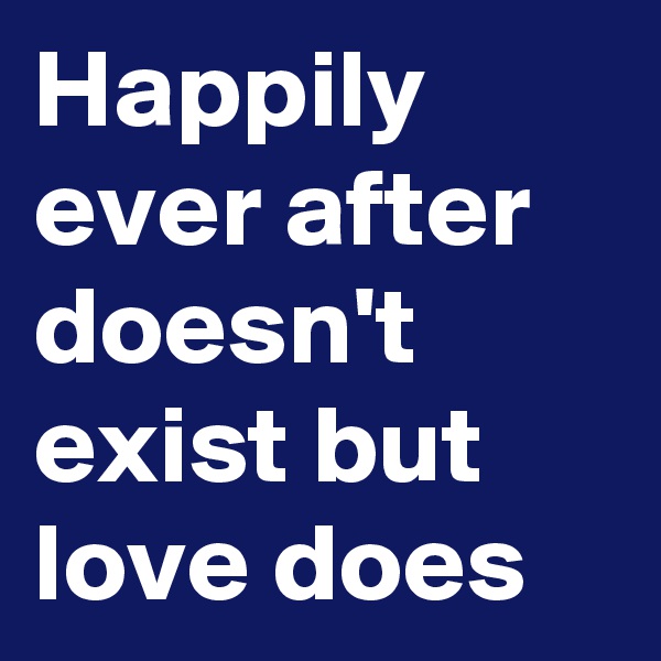 Happily ever after doesn't exist but love does