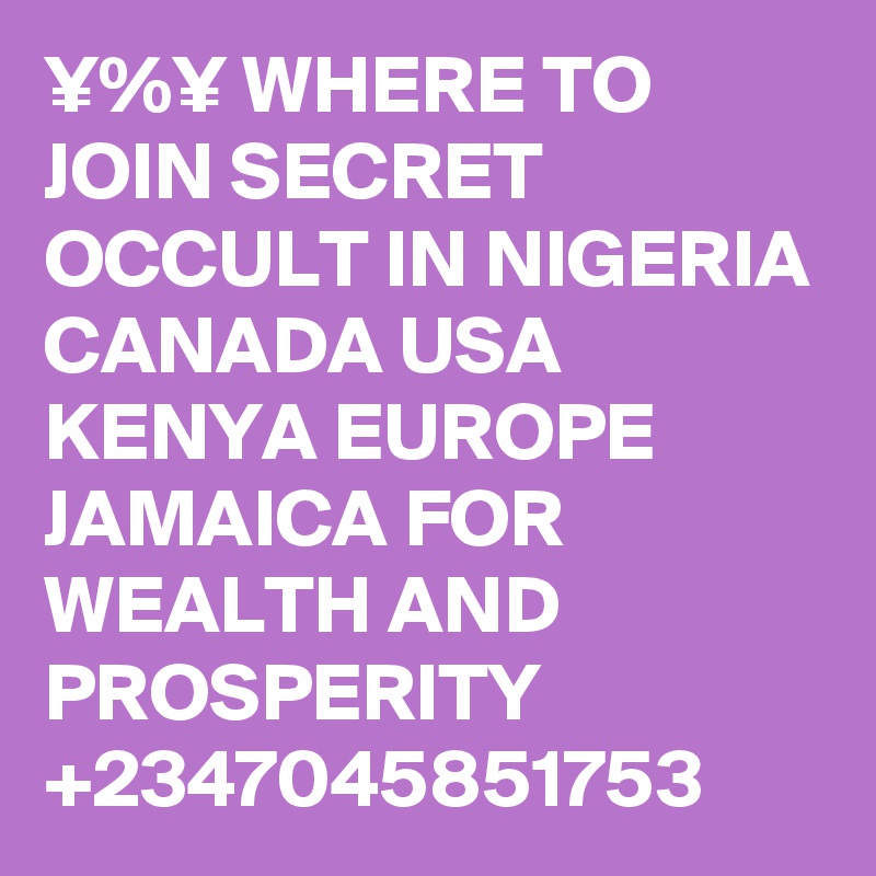 ¥%¥ WHERE TO JOIN SECRET OCCULT IN NIGERIA CANADA USA KENYA EUROPE JAMAICA FOR WEALTH AND PROSPERITY +2347045851753