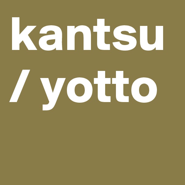 kantsu / yotto