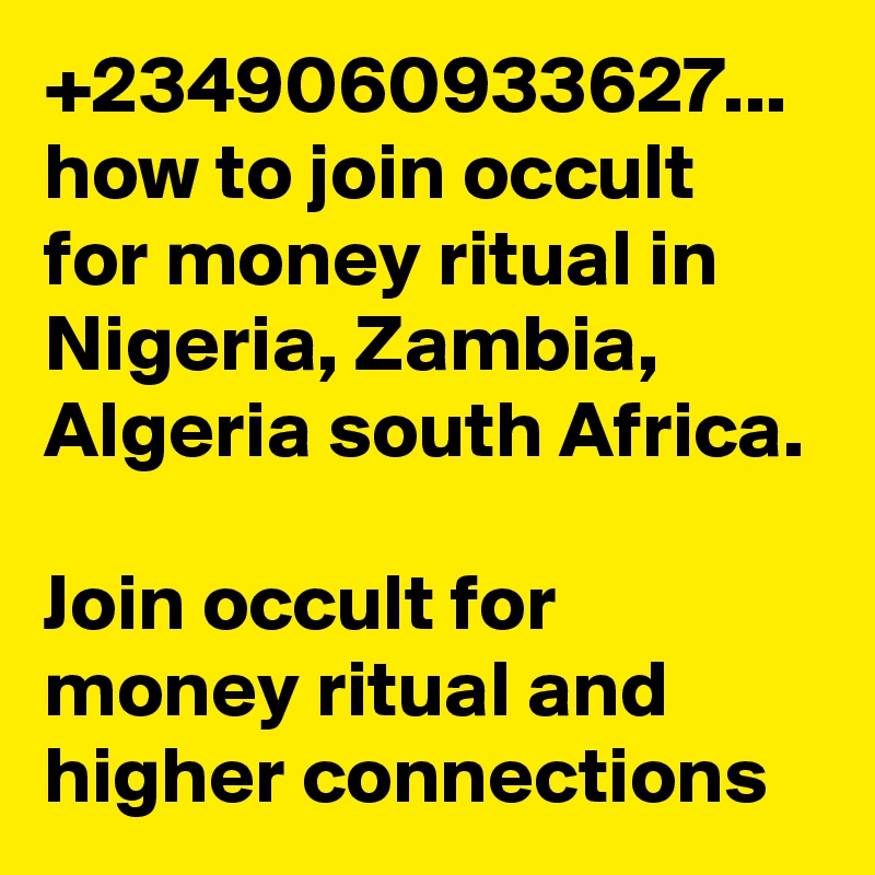 +2349060933627... how to join occult for money ritual in Nigeria, Zambia, Algeria south Africa.

Join occult for money ritual and higher connections 
