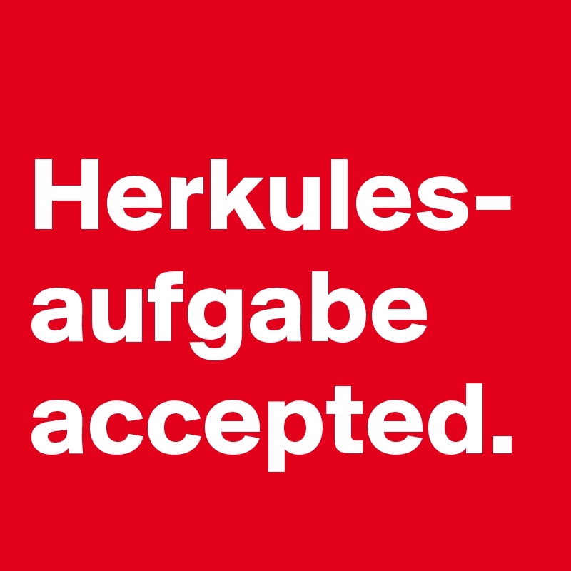 
Herkules-
aufgabe accepted. 