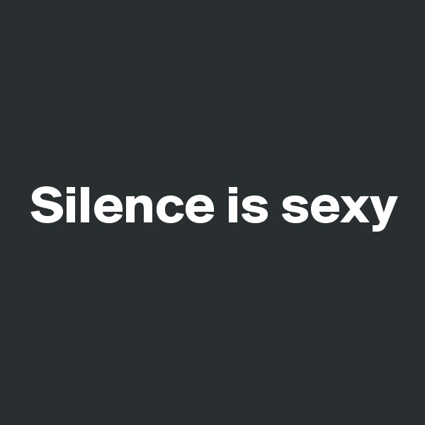 


 Silence is sexy


