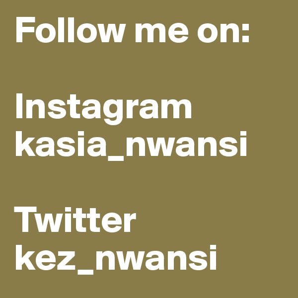 Follow me on:

Instagram kasia_nwansi

Twitter
kez_nwansi