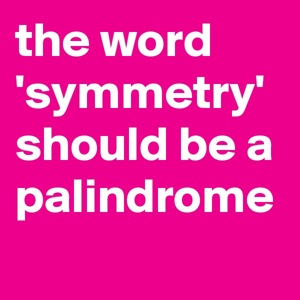 the word 'symmetry' should be a palindrome