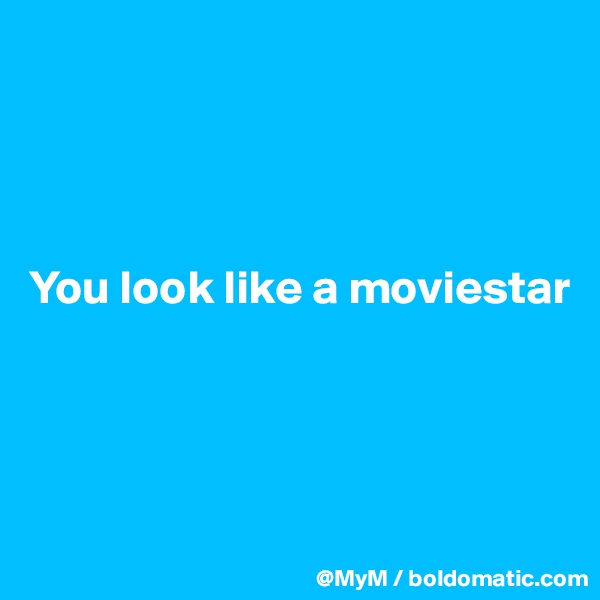 




You look like a moviestar





