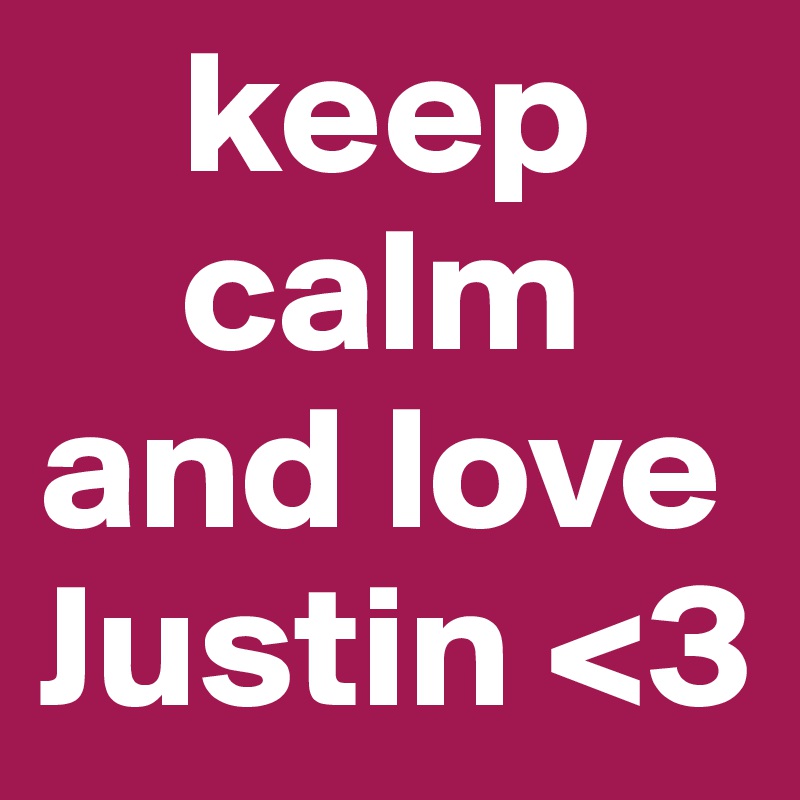     keep
    calm and love Justin <3 