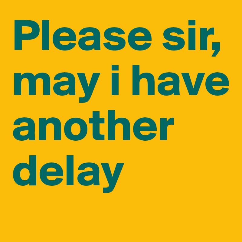 Please sir, may i have another delay