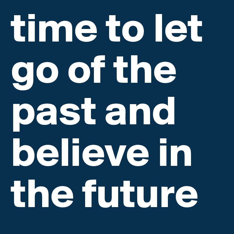 time to let go of the past and believe in the future