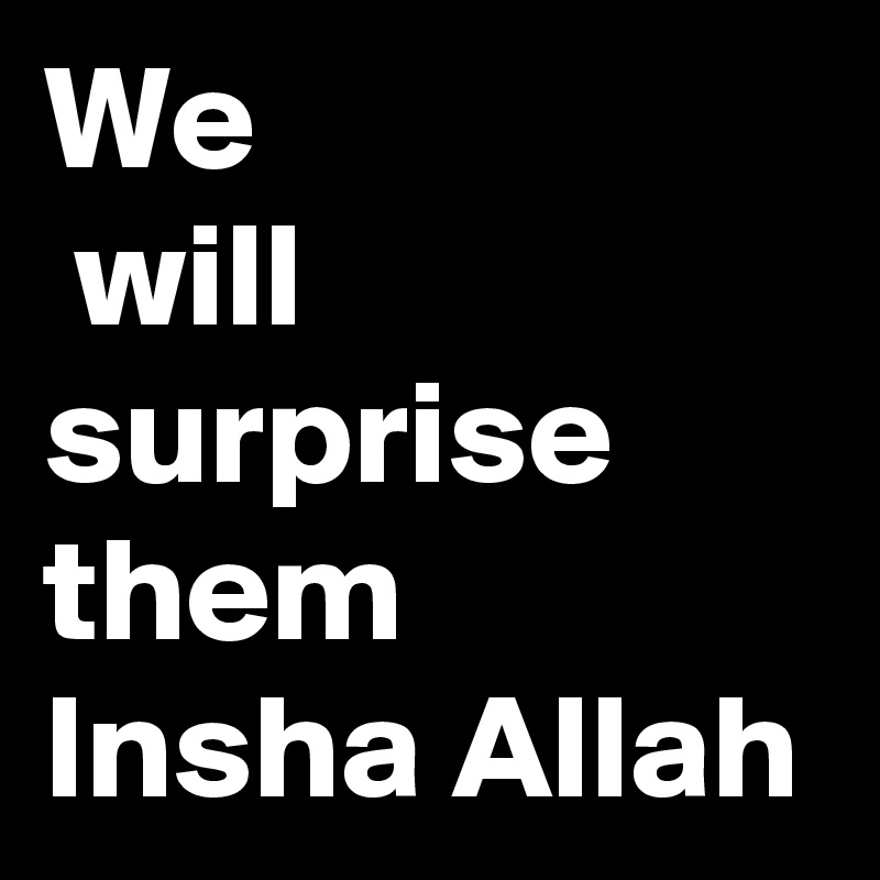 We
 will surprise them 
Insha Allah