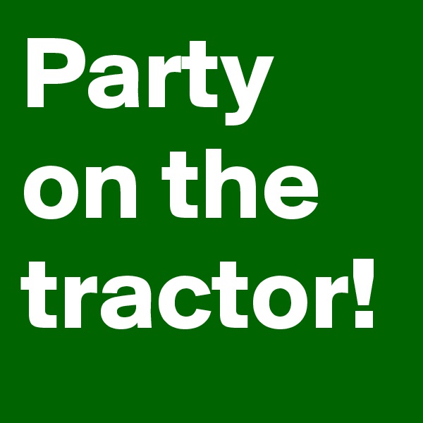 Party on the tractor!