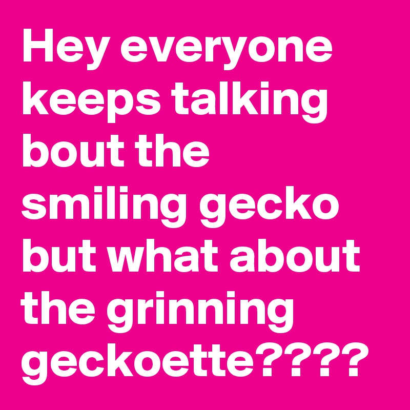 Hey everyone keeps talking bout the smiling gecko but what about the grinning geckoette????