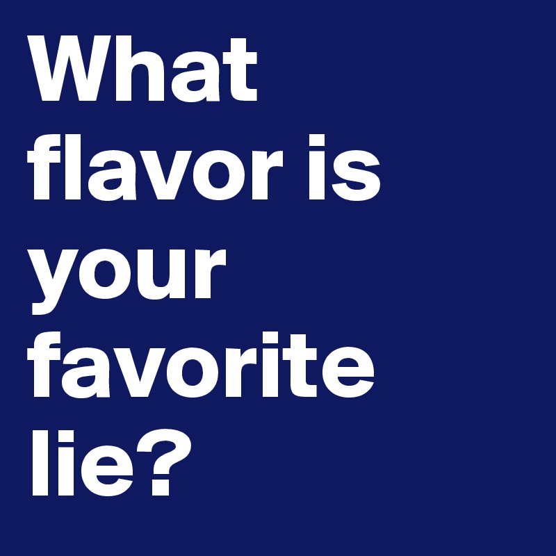 What flavor is your favorite lie?