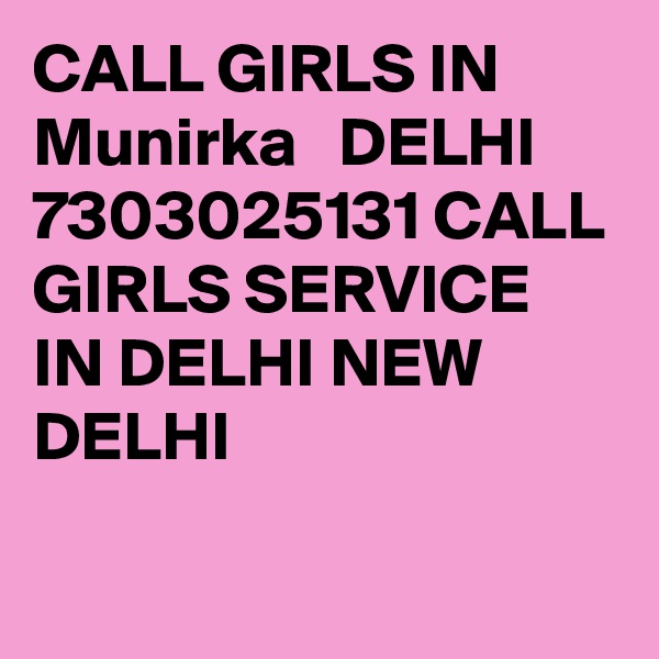 CALL GIRLS IN  Munirka   DELHI 7303025131 CALL GIRLS SERVICE IN DELHI NEW DELHI
