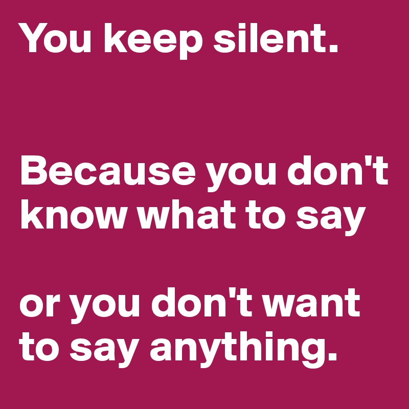 You keep silent.


Because you don't know what to say

or you don't want to say anything.