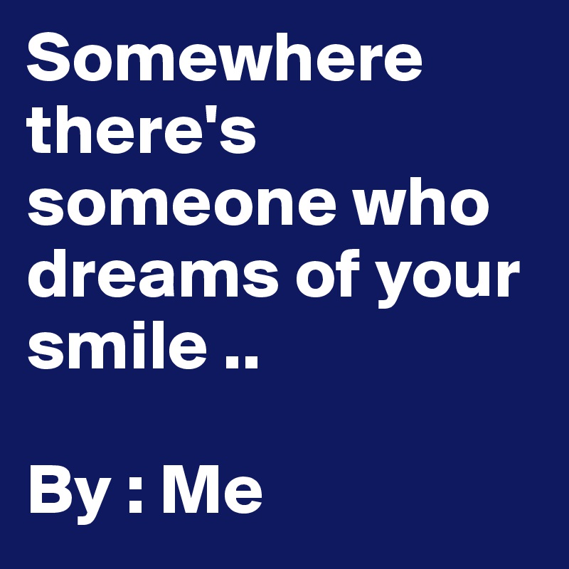 Somewhere there's someone who dreams of your smile .. 

By : Me