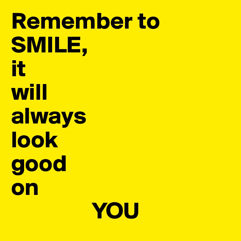 Remember to
SMILE,
it
will
always
look
good
on
                 YOU