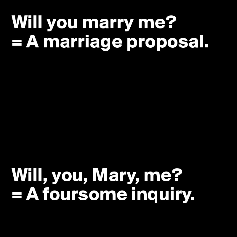Will you marry me?
= A marriage proposal. 






Will, you, Mary, me? 
= A foursome inquiry.
