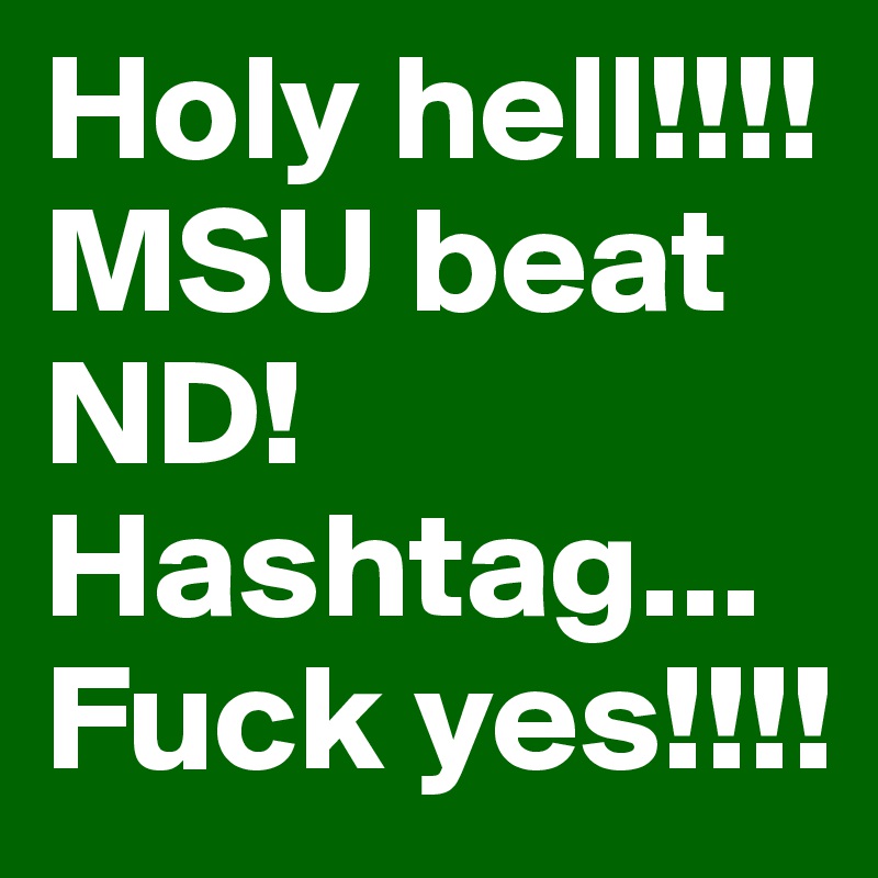 Holy hell!!!! MSU beat ND!Hashtag...
Fuck yes!!!!
