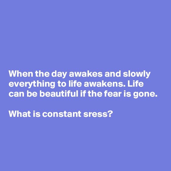 





When the day awakes and slowly everything to life awakens. Life can be beautiful if the fear is gone. 

What is constant sress?


 