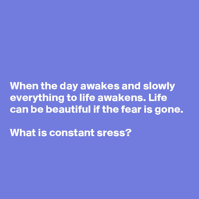 





When the day awakes and slowly everything to life awakens. Life can be beautiful if the fear is gone. 

What is constant sress?


 