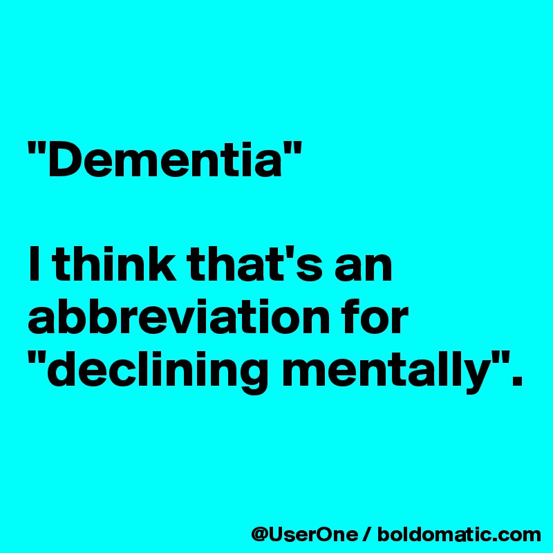 

"Dementia"

I think that's an abbreviation for "declining mentally".


