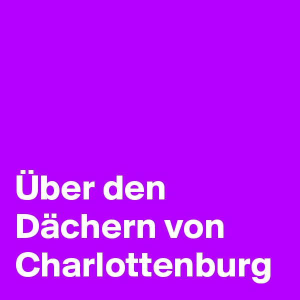 



Über den Dächern von Charlottenburg