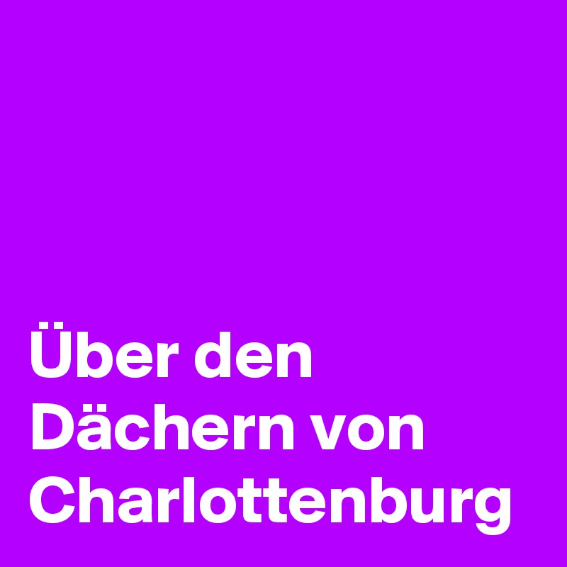 



Über den Dächern von Charlottenburg