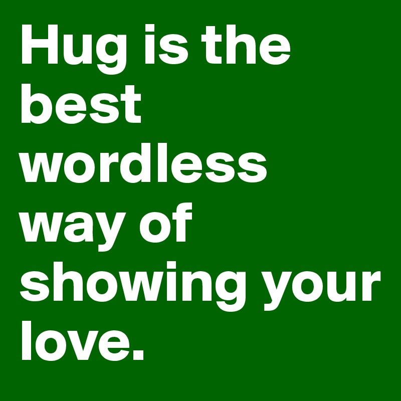Hug is the    best wordless way of showing your love.