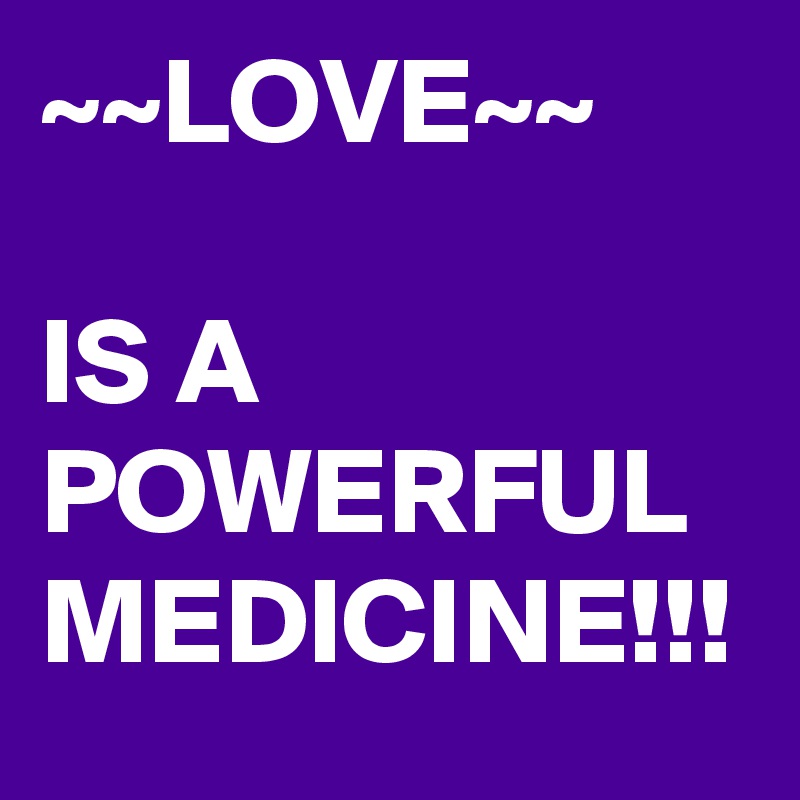 ~~LOVE~~

IS A POWERFUL MEDICINE!!!