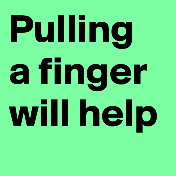 Pulling a finger will help