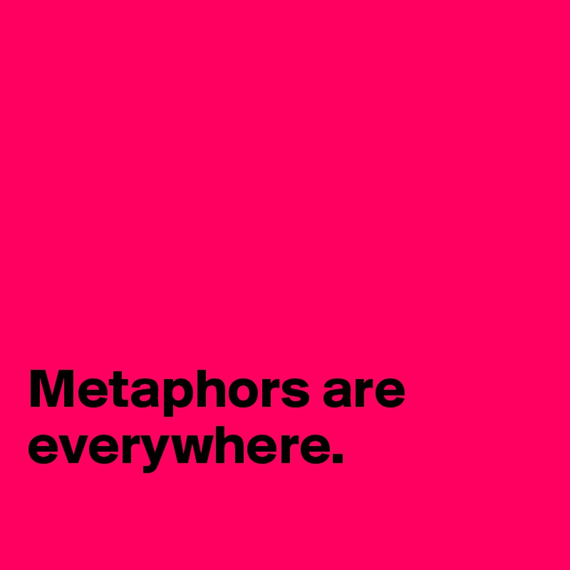 





Metaphors are everywhere.

