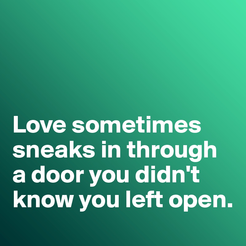 



Love sometimes sneaks in through a door you didn't know you left open. 