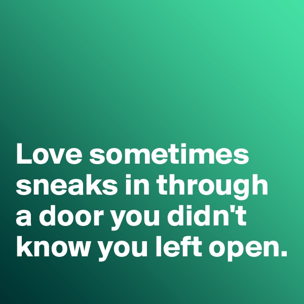 



Love sometimes sneaks in through a door you didn't know you left open. 