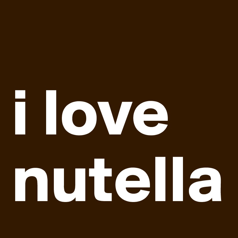 
i love nutella