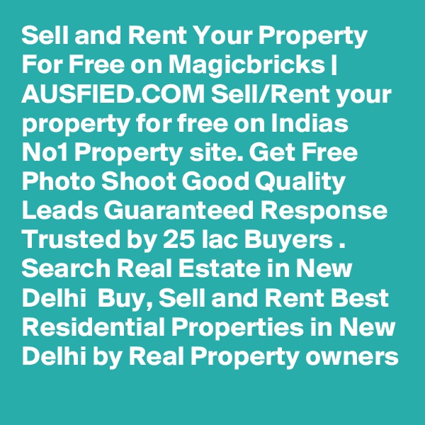 Sell and Rent Your Property For Free on Magicbricks | AUSFIED.COM Sell/Rent your property for free on Indias No1 Property site. Get Free Photo Shoot Good Quality Leads Guaranteed Response Trusted by 25 lac Buyers . Search Real Estate in New Delhi  Buy, Sell and Rent Best Residential Properties in New Delhi by Real Property owners