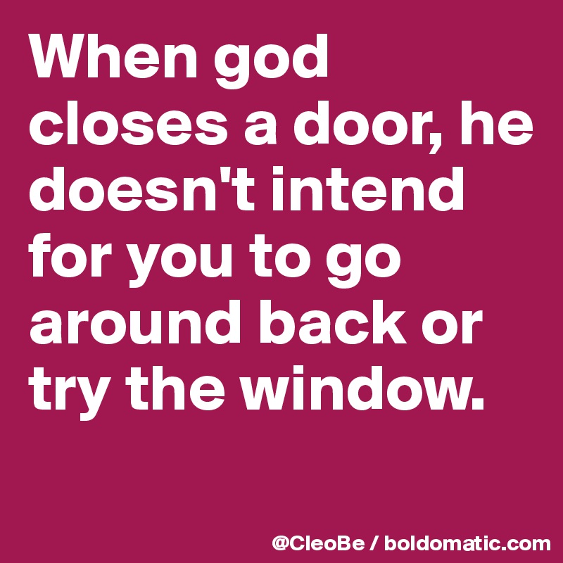 When god closes a door, he doesn't intend for you to go around back or try the window.

