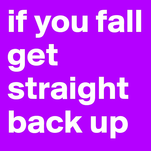 if you fall get straight back up 
