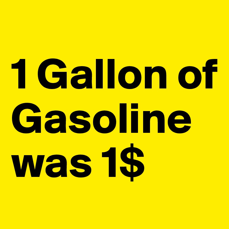 
1 Gallon of Gasoline was 1$