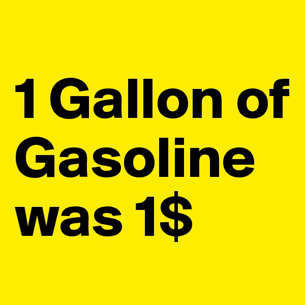
1 Gallon of Gasoline was 1$