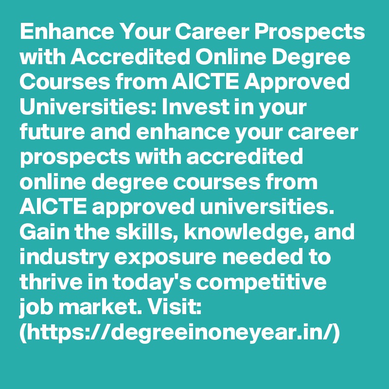 Enhance Your Career Prospects with Accredited Online Degree Courses from AICTE Approved Universities: Invest in your future and enhance your career prospects with accredited online degree courses from AICTE approved universities. Gain the skills, knowledge, and industry exposure needed to thrive in today's competitive job market. Visit: (https://degreeinoneyear.in/)