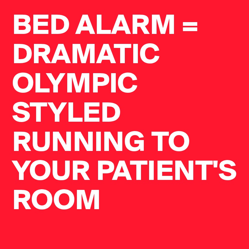 BED ALARM = DRAMATIC OLYMPIC STYLED RUNNING TO YOUR PATIENT'S ROOM