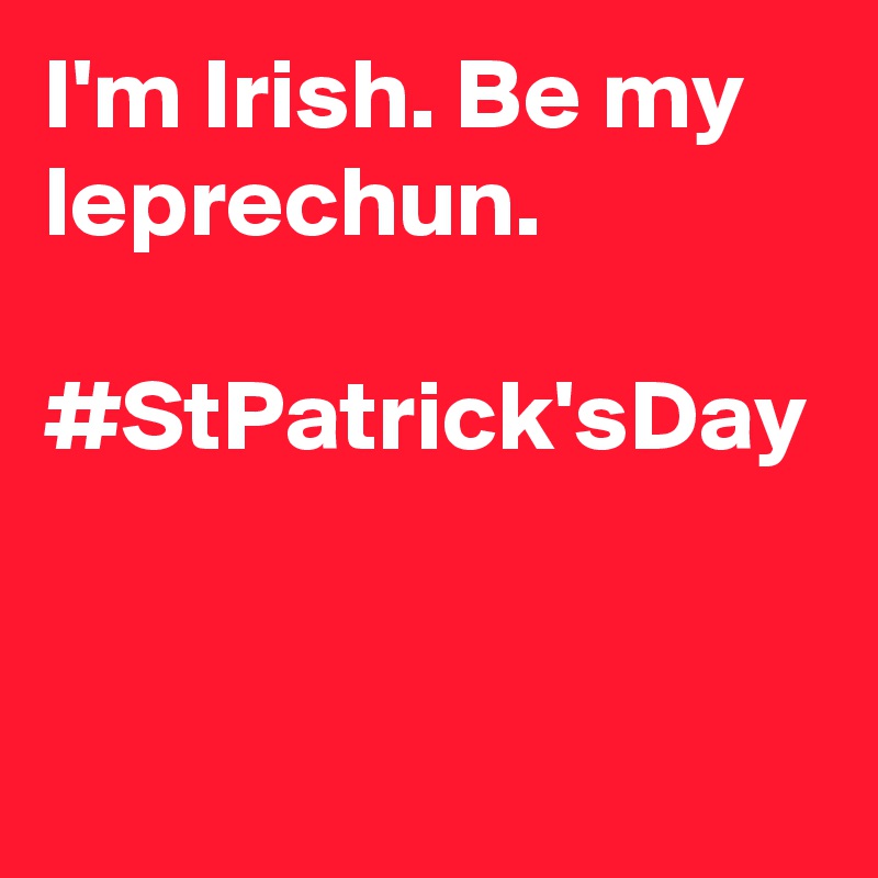 I'm Irish. Be my leprechun. 

#StPatrick'sDay